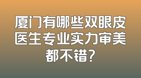 厦门有哪些双眼皮医生专业实力审美都不错？
