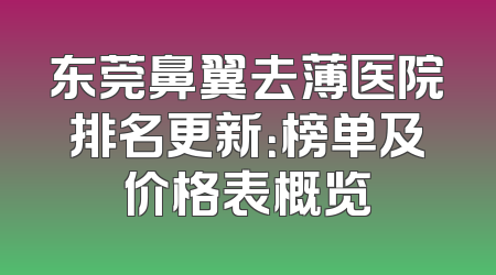 东莞鼻翼去薄医院排名更新：榜单及价格表概览