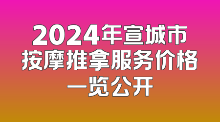 2024年宣城市按摩推拿服务价格一览公开