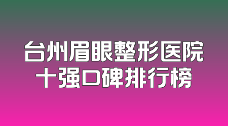 台州眉眼整形医院十强口碑排行榜