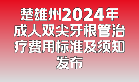 楚雄州2024年成人双尖牙根管治疗费用标准及须知发布