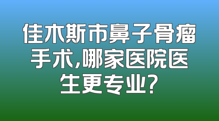 佳木斯市鼻子骨瘤手术，哪家医院医生更专业？