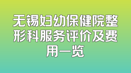 无锡妇幼保健院整形科服务评价及费用一览