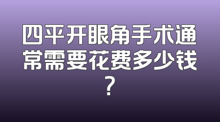 四平开眼角手术通常需要花费多少钱？