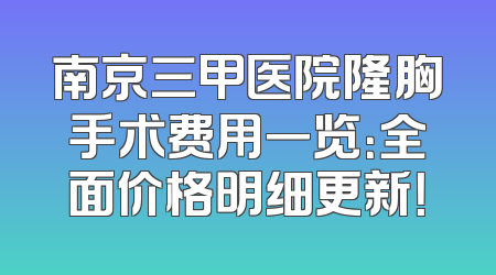 南京三甲医院隆胸手术费用一览：全面价格明细更新！