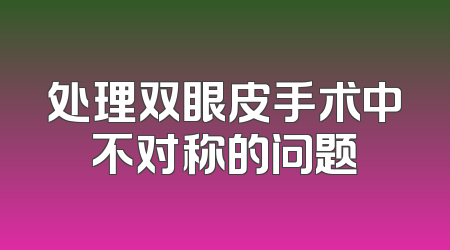 处理双眼皮手术中不对称的问题