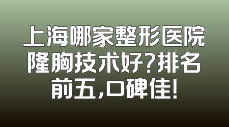 上海哪家整形医院隆胸技术好？排名前五，口碑佳！