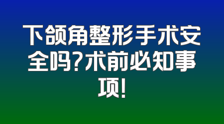 下颌角整形手术安全吗？术前必知事项！