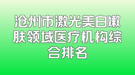 沧州市激光美白嫩肤领域医疗机构综合排名