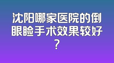 沈阳哪家医院的倒眼睑手术效果较好？
