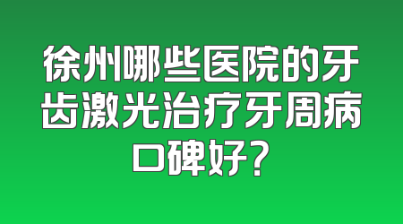 徐州哪些医院的牙齿激光治疗牙周病口碑好？