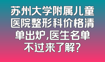 苏州大学附属儿童医院整形科价格清单出炉，医生名单不过来了解？