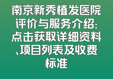 南京新秀植发医院评价与服务介绍：点击获取详细资料、项目列表及收费标准