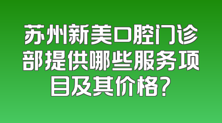 苏州新美口腔门诊部提供哪些服务项目及其价格？