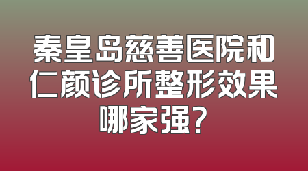 秦皇岛慈善医院和仁颜诊所整形效果哪家强？