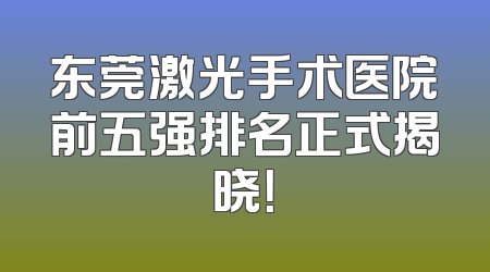 东莞激光手术医院前五强排名正式揭晓！
