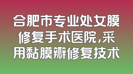 合肥市专业处女膜修复手术医院，采用黏膜瓣修复技术