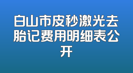 白山市皮秒激光去胎记费用明细表公开