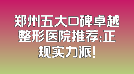 郑州五大口碑卓越整形医院推荐：正规实力派！