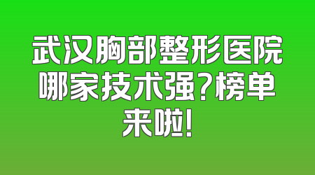 武汉胸部整形医院哪家技术强？榜单来啦！