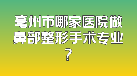 亳州市哪家医院做鼻部整形手术专业？