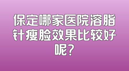 保定哪家医院溶脂针瘦脸效果比较好呢？