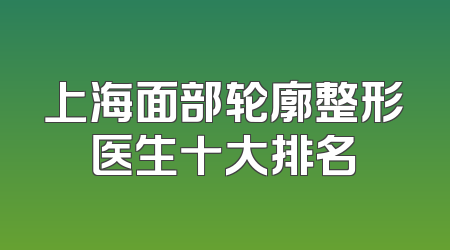 上海面部轮廓整形医生十大排名
