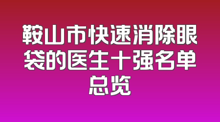 鞍山市快速消除眼袋的医生十强名单总览