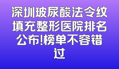 深圳玻尿酸法令纹填充整形医院排名公布！榜单不容错过