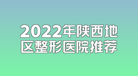 2022年陕西地区整形医院推荐