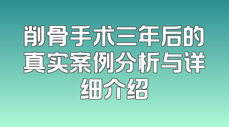 削骨手术三年后的真实案例分析与详细介绍