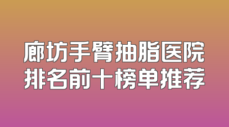廊坊手臂抽脂医院排名前十榜单推荐