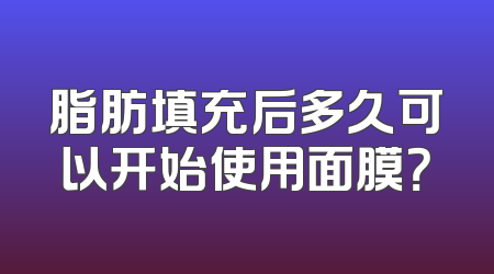 脂肪填充后多久可以开始使用面膜？