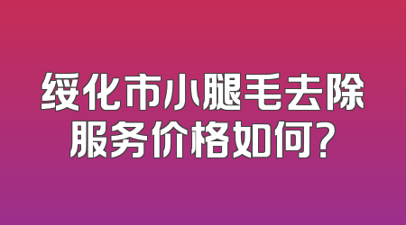 绥化市小腿毛去除服务价格如何？