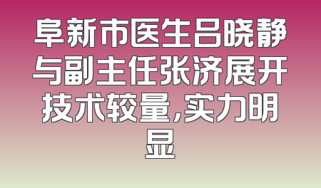 阜新市医生吕晓静与副主任张济展开技术较量，实力明显