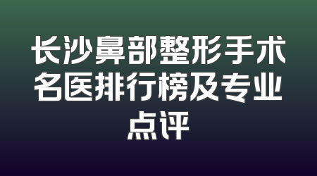 长沙鼻部整形手术名医排行榜及专业点评