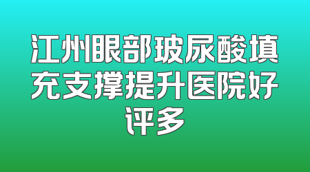 江州眼部玻尿酸填充支撑提升医院好评多