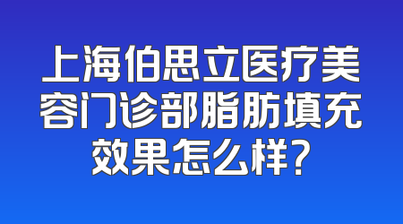 上海伯思立医疗美容门诊部脂肪填充效果怎么样？