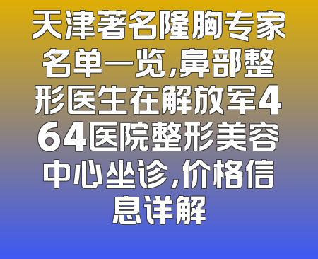 天津著名隆胸专家名单一览，鼻部整形医生在解放军464医院整形美容中心坐诊，价格信息详解