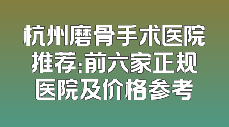 杭州磨骨手术医院推荐：前六家正规医院及价格参考