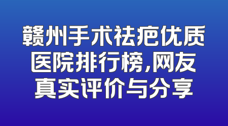 赣州手术祛疤优质医院排行榜，网友真实评价与分享