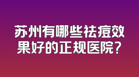苏州有哪些祛痘效果好的正规医院？