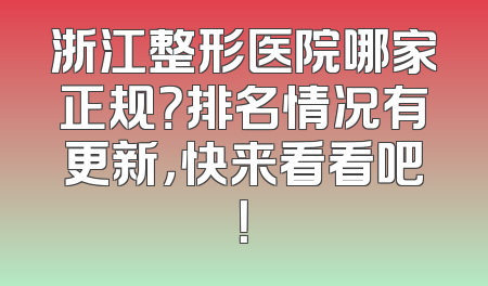浙江整形医院哪家正规？排名情况有更新，快来看看吧！