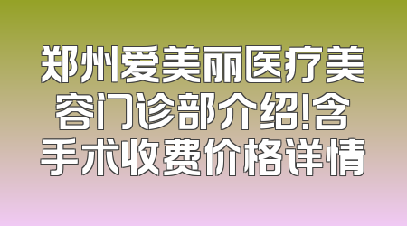 郑州爱美丽医疗美容门诊部介绍！含手术收费价格详情