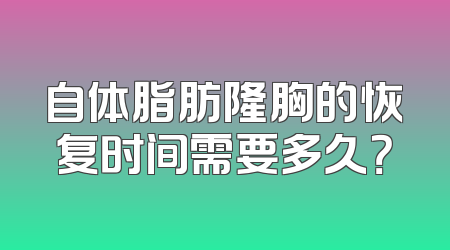 自体脂肪隆胸的恢复时间需要多久？