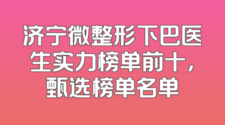 济宁微整形下巴医生实力榜单前十，甄选榜单名单