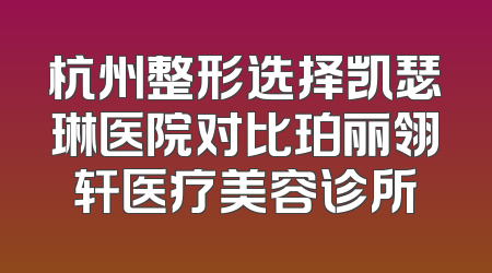 杭州整形选择凯瑟琳医院对比珀丽翎轩医疗美容诊所