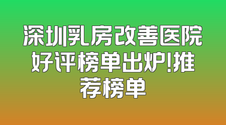 深圳乳房改善医院好评榜单出炉！推荐榜单