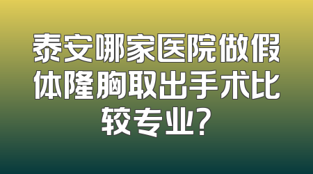 泰安哪家医院做假体隆胸取出手术比较专业？