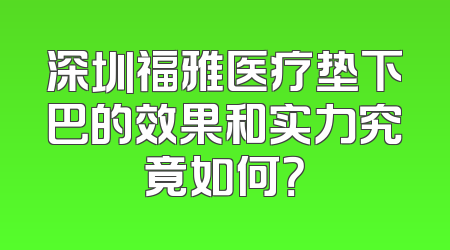 深圳福雅医疗垫下巴的效果和实力究竟如何？